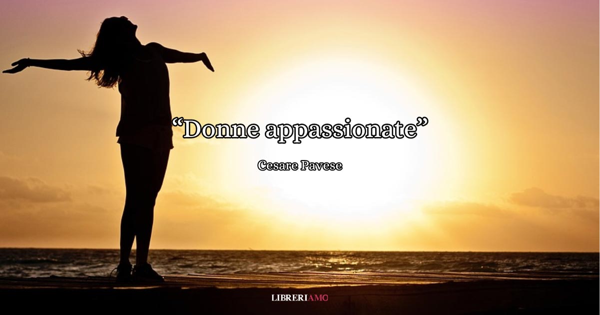 "Donne appassionate", la poesia di Cesare Pavese che celebra la femminilità 6 "Donne appassionate", la poesia di Cesare Pavese che celebra la femminilità