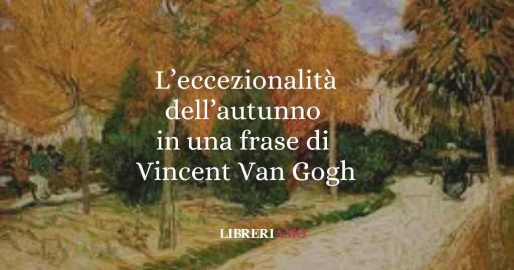 L'eccezionalità dell'autunno in una frase di Vincent Van Gogh