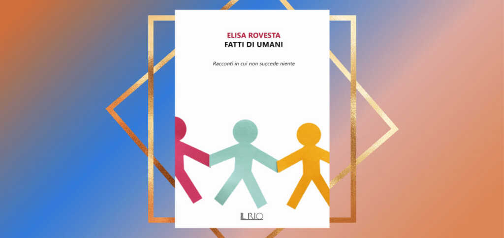 "Fatti di umani", la società moderna descritta nei tragicomici racconti di Elisa Rovesta