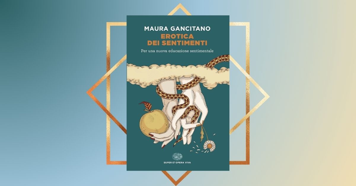 “Erotica dei sentimenti” di Maura Gancitano, un libro necessario che spiega l’educazione sentimentale oggi