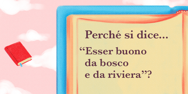 Perché si dice..."Esser buono da bosco e da riviera" ?