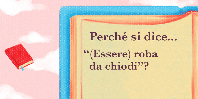Perché si dice..."(Essere) Roba da chiodi" ?