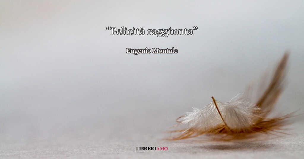 "Felicità raggiunta", una poesia di Eugenio Montale che racconta il segreto della gioia