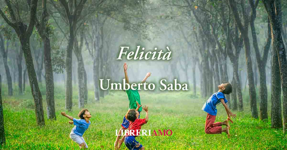 “Felicità” (1934)di Umberto Saba, poesia sul valore della maturità 3 “Felicità” (1934)di Umberto Saba, poesia sul valore della maturità