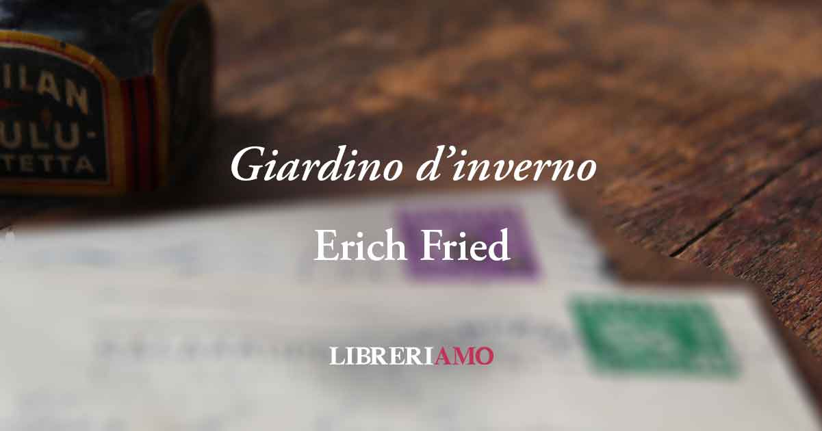 "Giardino d'inverno", la poesia sull'amore a distanza di Erich Fried 9 "Giardino d'inverno", la poesia sull'amore a distanza di Erich Fried