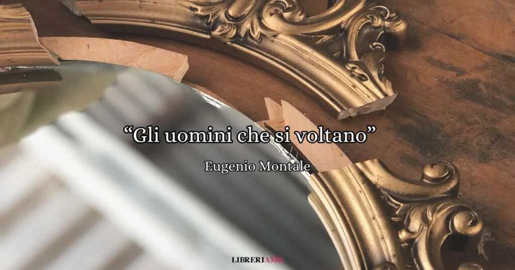 “Gli uomini che si voltano” (1971), la poesia di Eugenio Montale che racconta l’amore e la morte