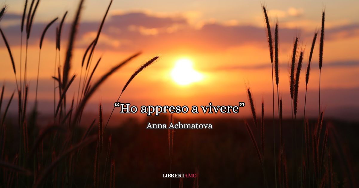 "Ho appreso a vivere semplice e saggia", la poesia di Anna Achmatova sul miracolo della vita