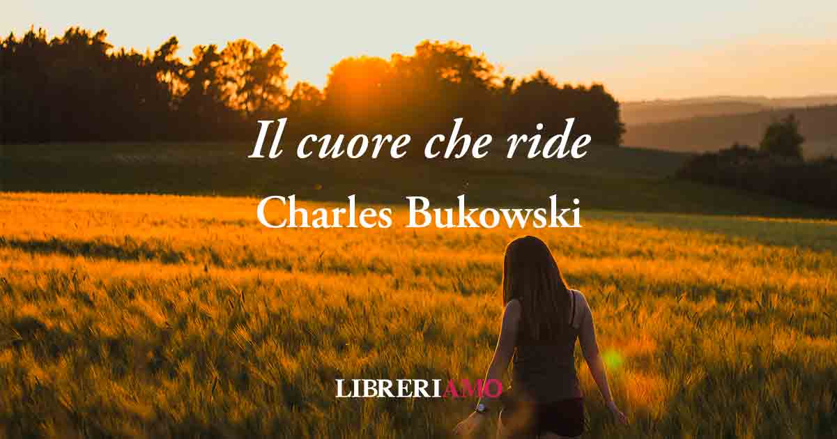 “Il cuore che ride (1993)” di Charles Bukowski, poesia sul potere di credere in sé stessi
