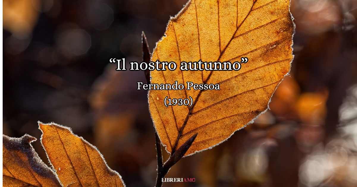 “Il nostro autunno” (1930), la dolce poesia che Pessoa dedica all’amore che vince sul tempo 1 “Il nostro autunno” (1930), la dolce poesia che Pessoa dedica all’amore che vince sul tempo