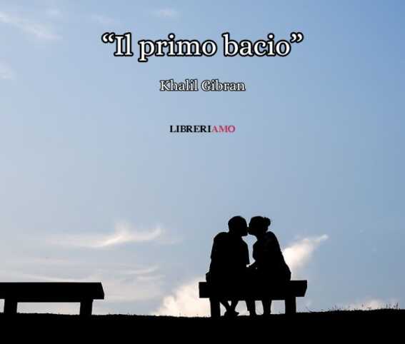 "Il primo bacio" di Khalil Gibran, la poesia in prosa che racconta la forza dell'amore 1 il primo bacio
