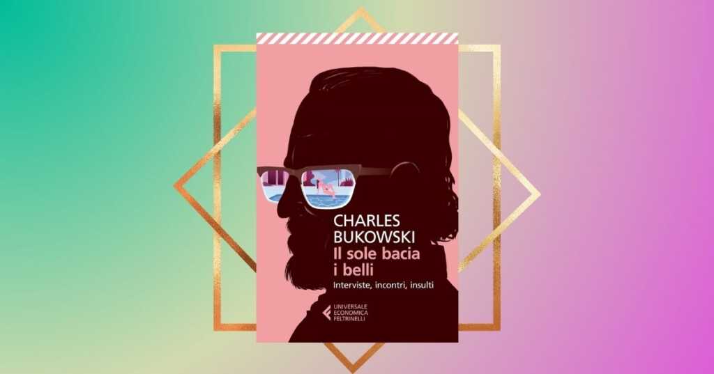 il sole bacia i belli bukowski