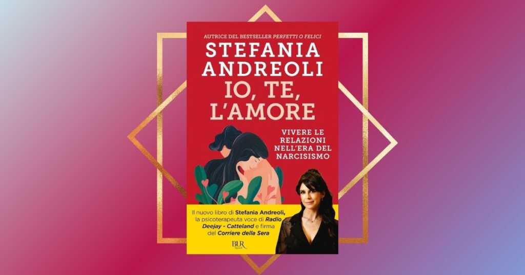 "Io, te, l'amore", il libro di Stefania Andreoli che spiega le relazioni nell'era del narcisismo