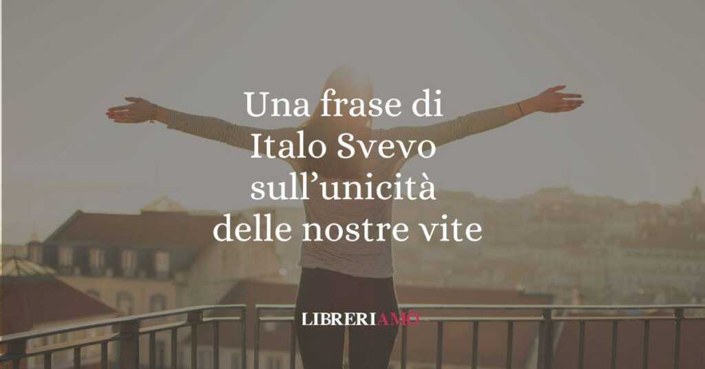 Una frase di Italo Svevo sull'unicità delle nostre vite