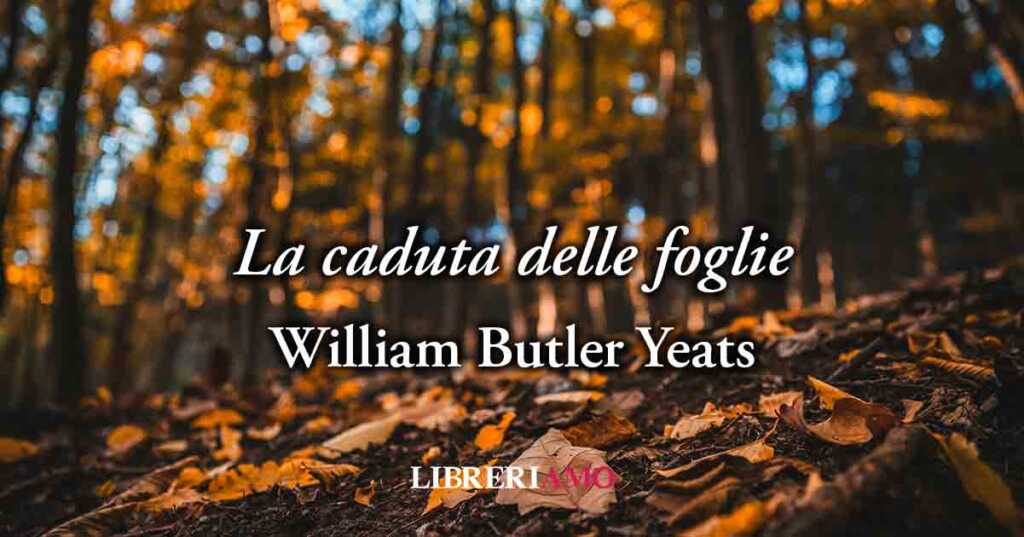 La caduta delle foglie (1889) di William Butler Yeats, meglio lasciarsi prima che l'amore finisca