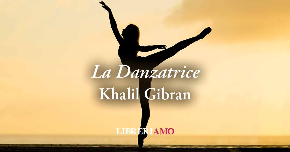 "La Danzatrice", la parabola di Khalil Gibran sull'armonia della danza
