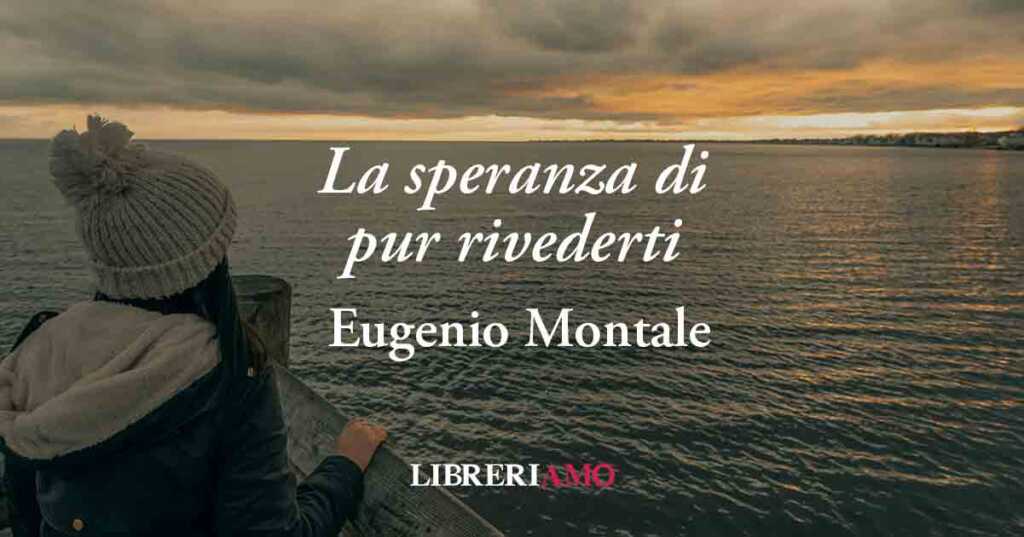 "La speranza di pur rivederti" (1939) di Eugenio Montale, poesia sul potere dei ricordi