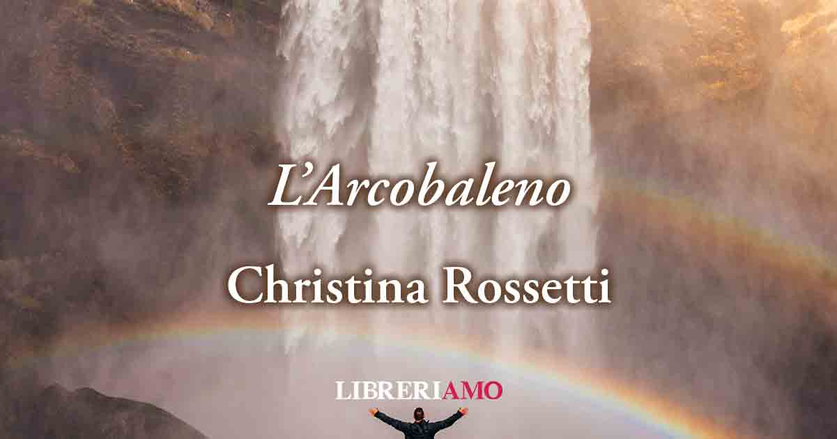 "L'Arcobaleno" di Christina Rossetti, gli umani non potranno mai sostituirsi a Dio