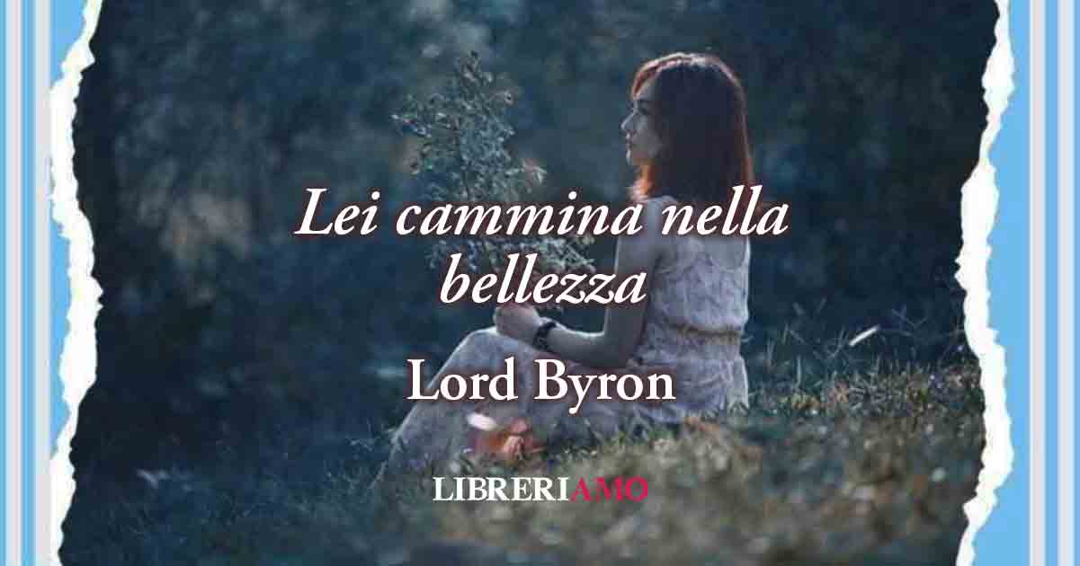 "Lei cammina nella bellezza" (1814) di Lord Byron: poesia sull'armonia del "colpo di fulmine" 4 "Lei cammina nella bellezza" (1814) di Lord Byron: poesia sull'armonia del "colpo di fulmine"