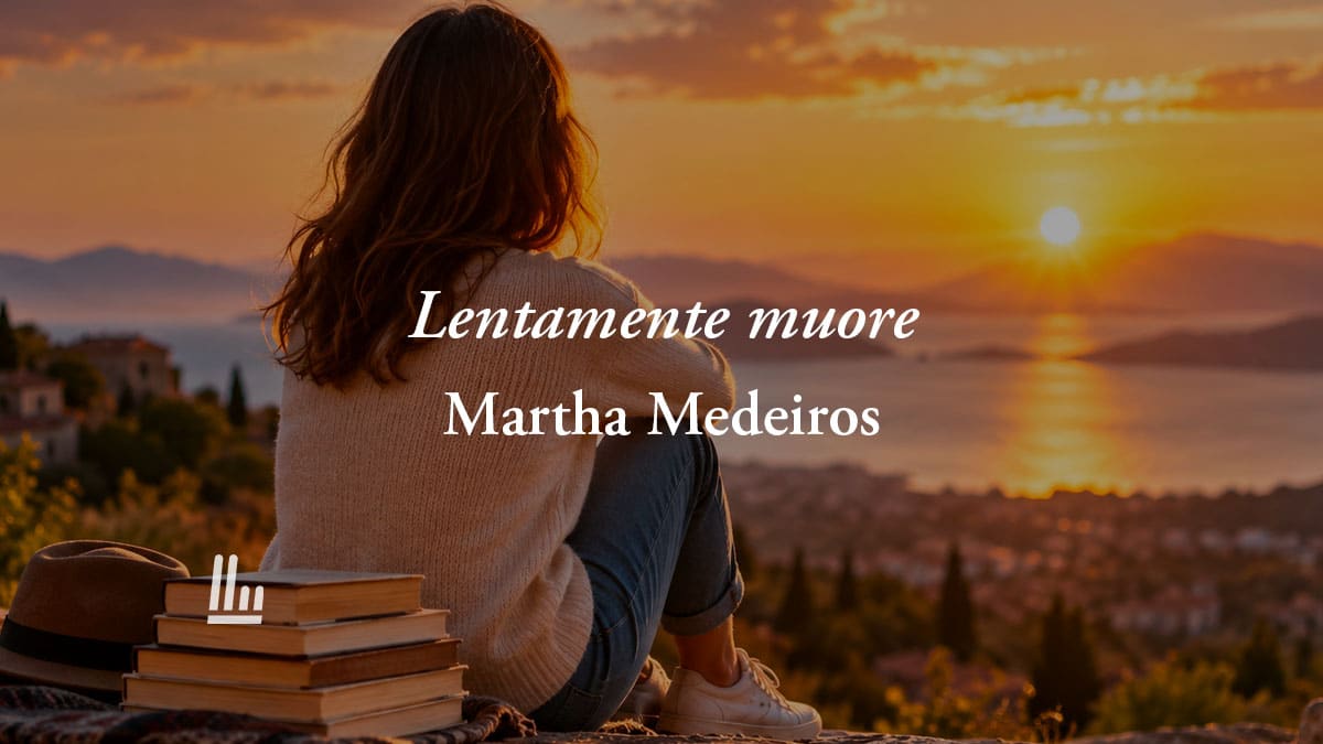Lentamente muore (2000) di Martha Medeiros: la poesia sul valore della vita che non è di Neruda 1 Lentamente muore (2000) di Martha Medeiros: la poesia sul valore della vita che non è di Neruda
