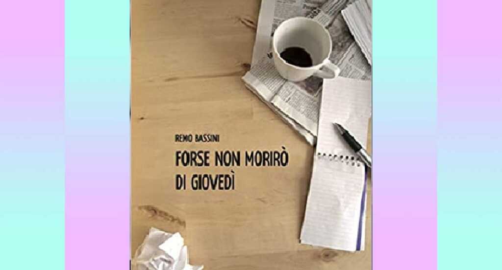 "Forse non morirò di giovedì" di Remo Bassini, una storia che ne include molte