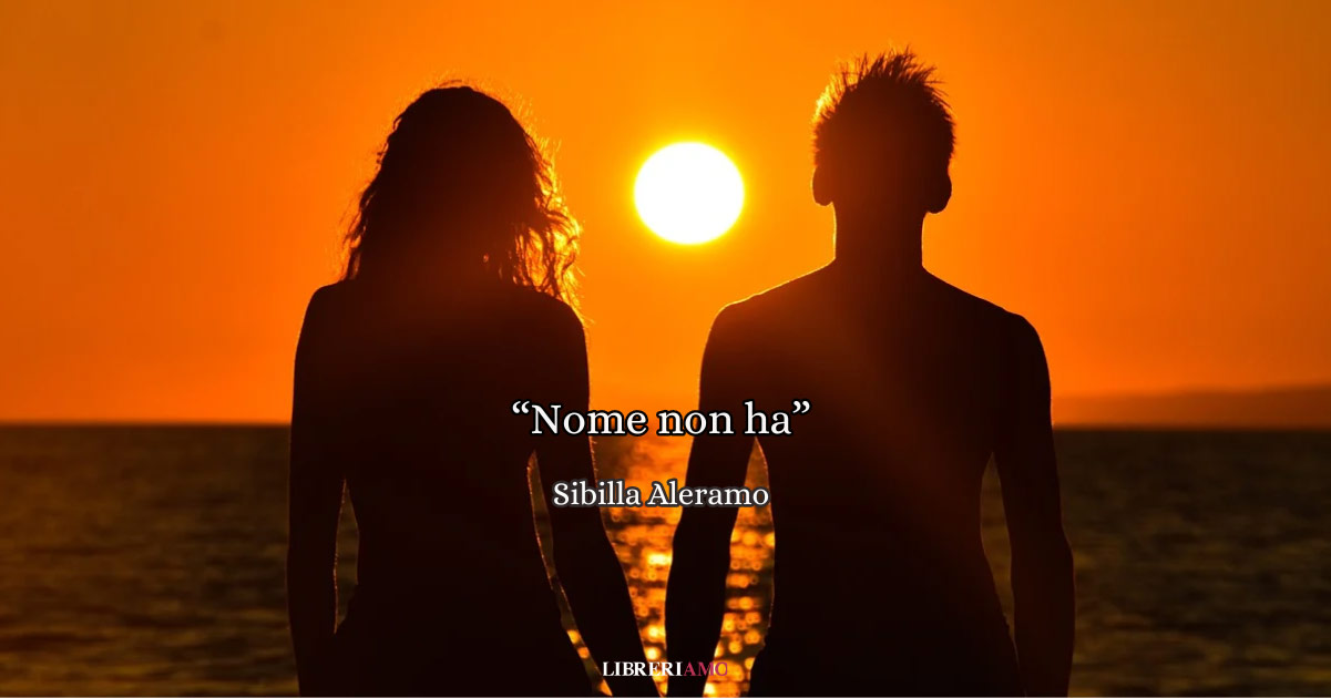 "Nome non ha" di Sibilla Aleramo, la poesia che racconta un amore che nasce