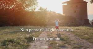non pensarla la gioia, sentila di franco Arminio
