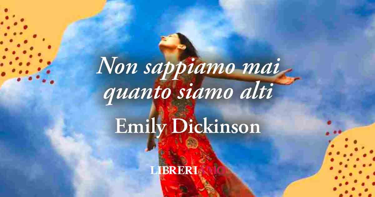 "Non sappiamo mai quanto siamo alti" di Emily Dickinson, poesia sulla consapevolezza