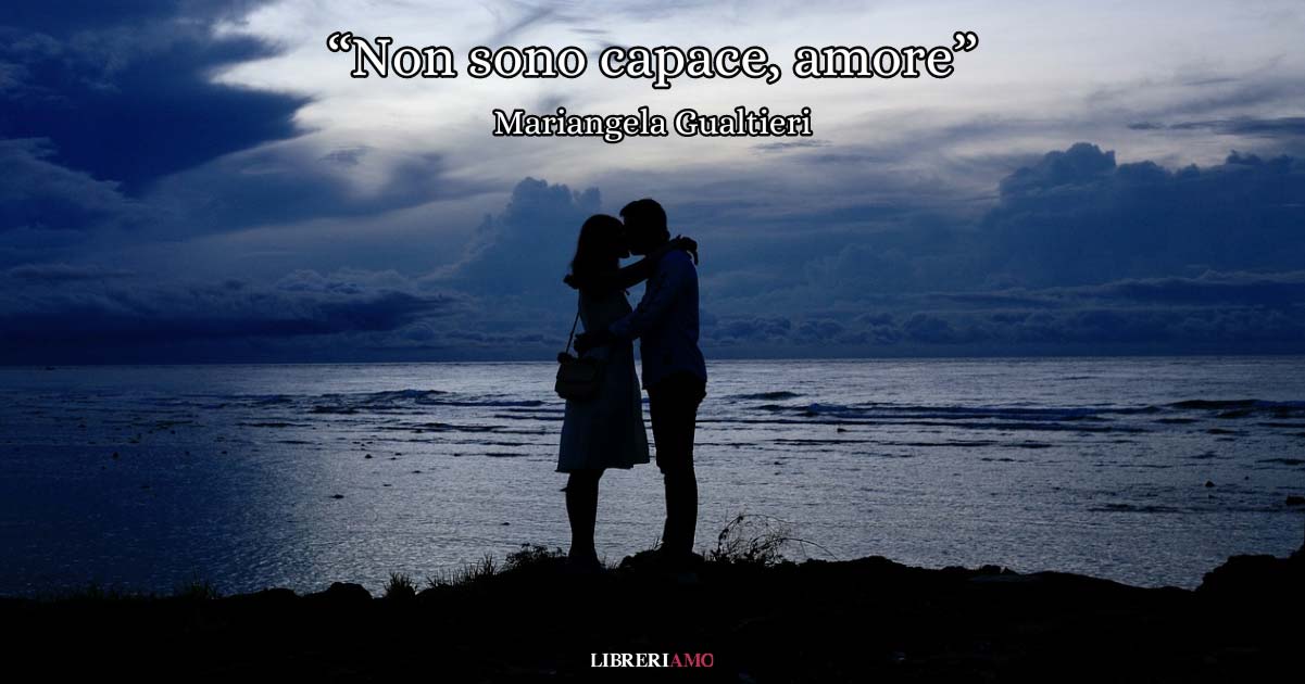 "Non sono capace, amore" di Mariangela Gualtieri, un inno all'amore appassionato
