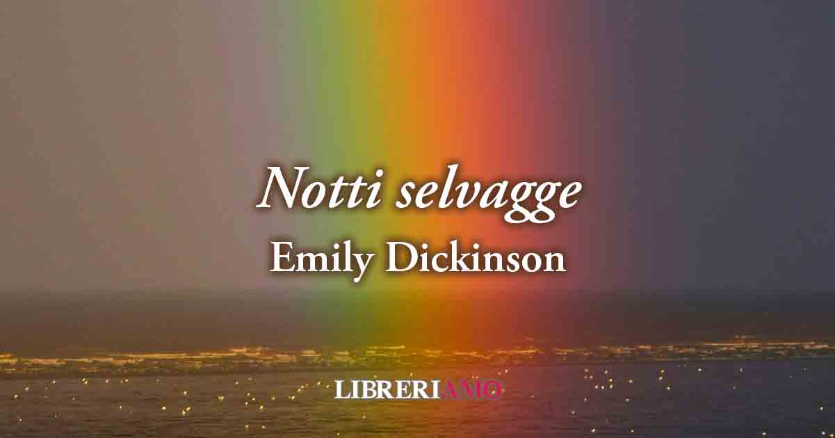 "Notti selvagge" (1861) di Emily Dickinson, poesia sul desiderio di vivere l'amore in libertà 10 "Notti selvagge" (1861) di Emily Dickinson, poesia sul desiderio e sulla passione dell'amore