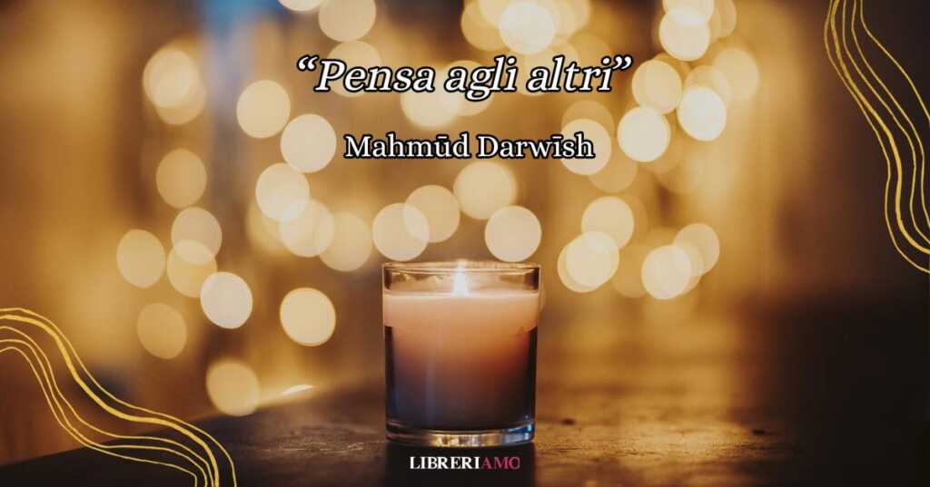 “Pensa agli altri” di Maḥmūd Darwīsh, una poesia per ricordarci di prenderci cura dell'altro