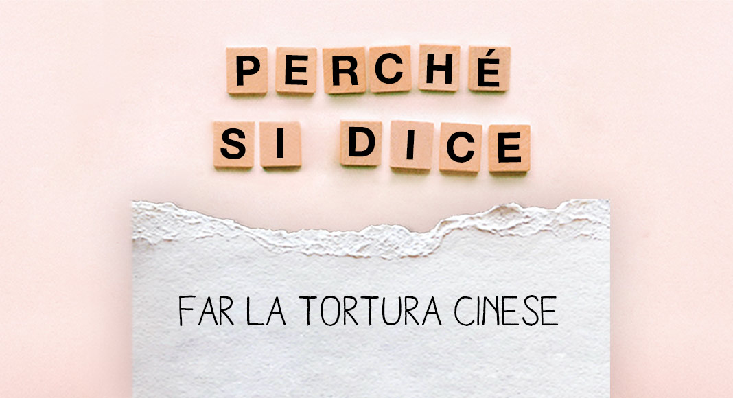 Perché si dice…”Far la tortura cinese” ?