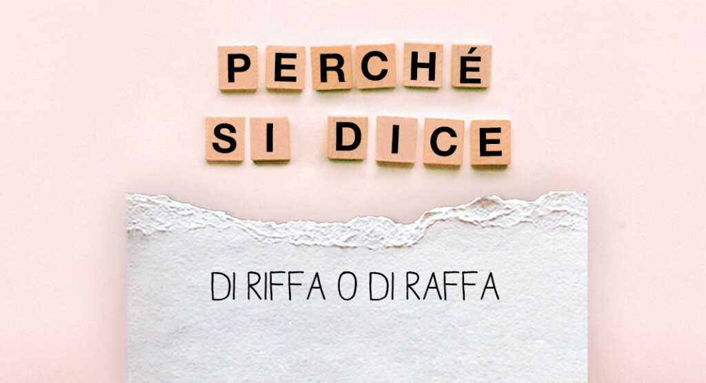 Perché si dice..."Di riffa o di raffa"?