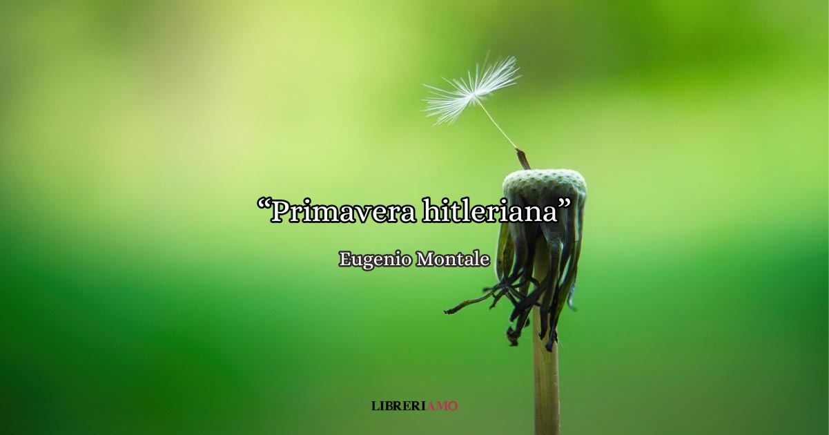 “Primavera hitleriana” (1946) di Eugenio Montale, la poesia che svela il segreto della resistenza 9 “Primavera hitleriana”, la poesia di Eugenio Montale che celebra la resistenza