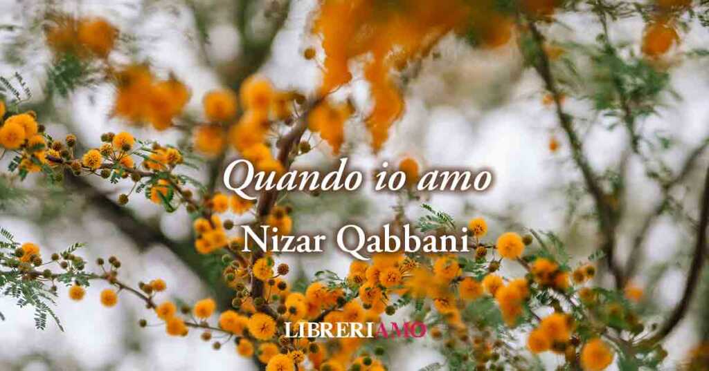 "Quando io amo" di Nizar Qabbani, vitale poesia sui magici effetti che genera l'amore