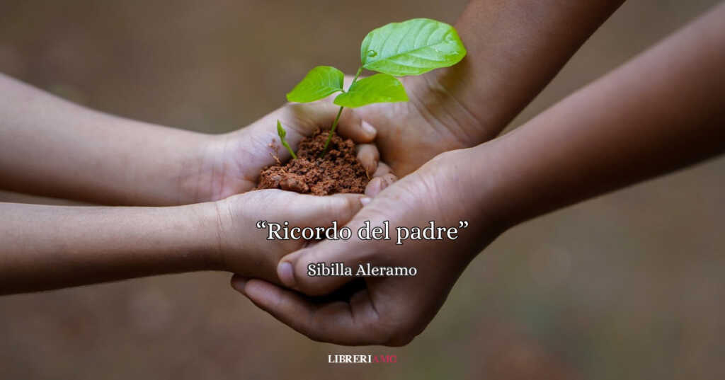 “Ricordo del padre”, una dolce poesia di Sibilla Aleramo che racconta l'amore dei papà