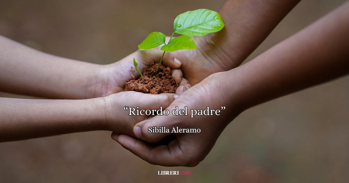 “Ricordo del padre”, una dolce poesia di Sibilla Aleramo che racconta l'amore dei papà