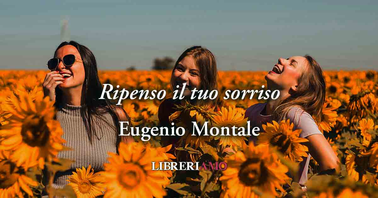 Ripenso il tuo sorriso (1925) di Eugenio Montale, il gesto della gioia che vince il mal di vivere