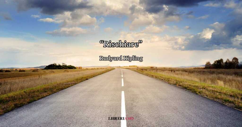 "Rischiare" (1910) di Rudyard Kipling, una poesia da dedicare a chi ha bisogno di coraggio