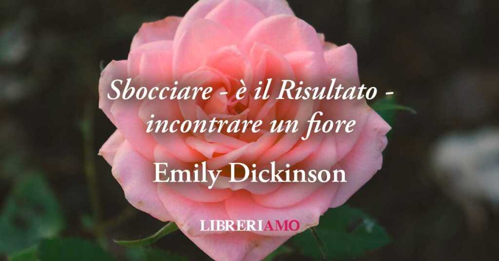 "Sbocciare - è il risultato - incontrare un fiore" (1865), poesia di Emily Dickinson