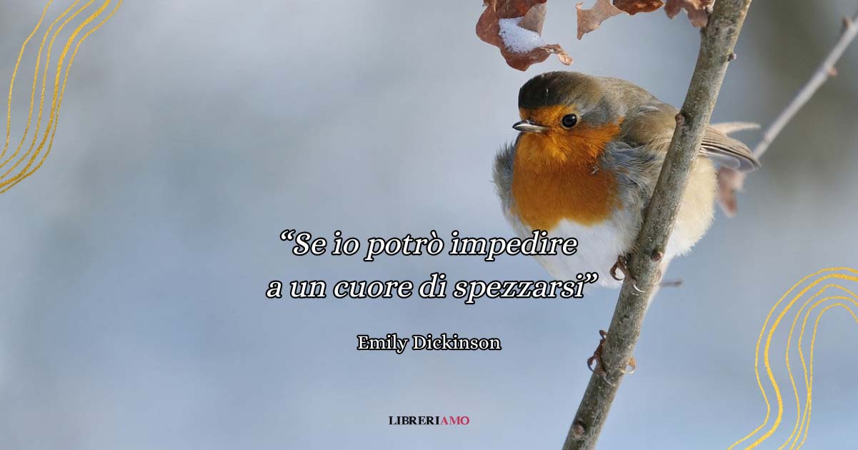 "Se io potrò impedire a un cuore di spezzarsi", l'inno all'amore di Emily Dickinson 3 "Se io potrò impedire a un cuore di spezzarsi", l'inno all'amore di Emily Dickinson