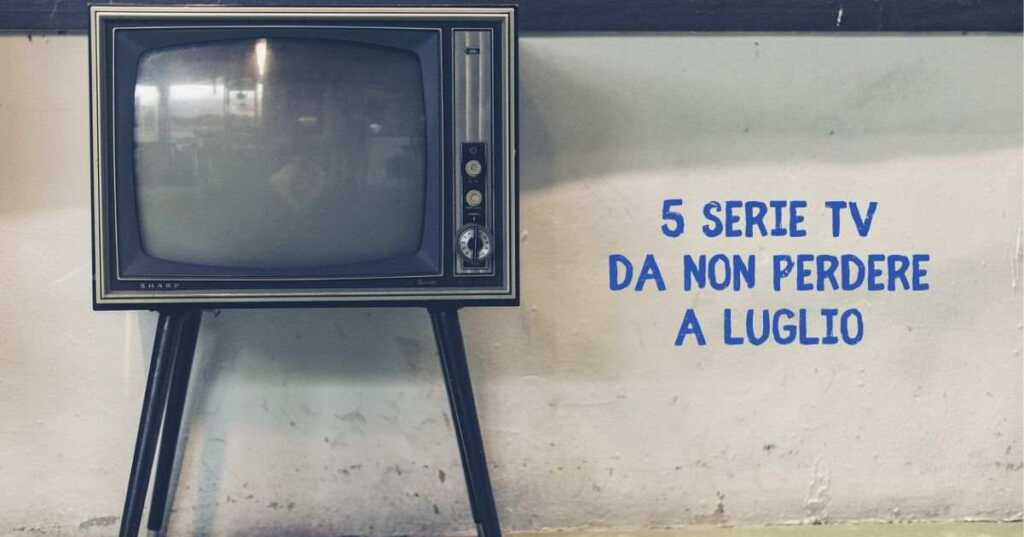 Luglio 2024, 5 serie tv in arrivo da non perdere