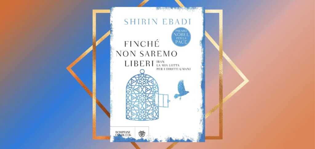 "Finché non saremo liberi", la lotta di Shirin Ebadi per i diritti umani