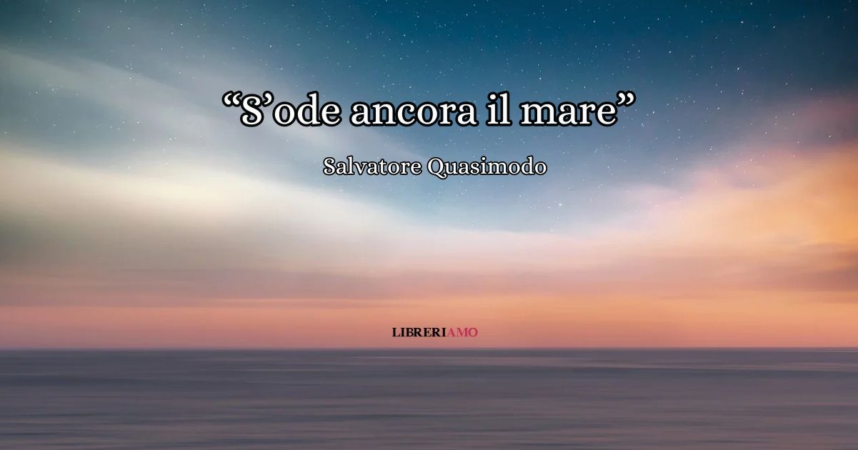 “S’ode ancora il mare” (1947), la poesia di Salvatore Quasimodo che racconta la voce del ricordo 1 s'ode ancora il mare
