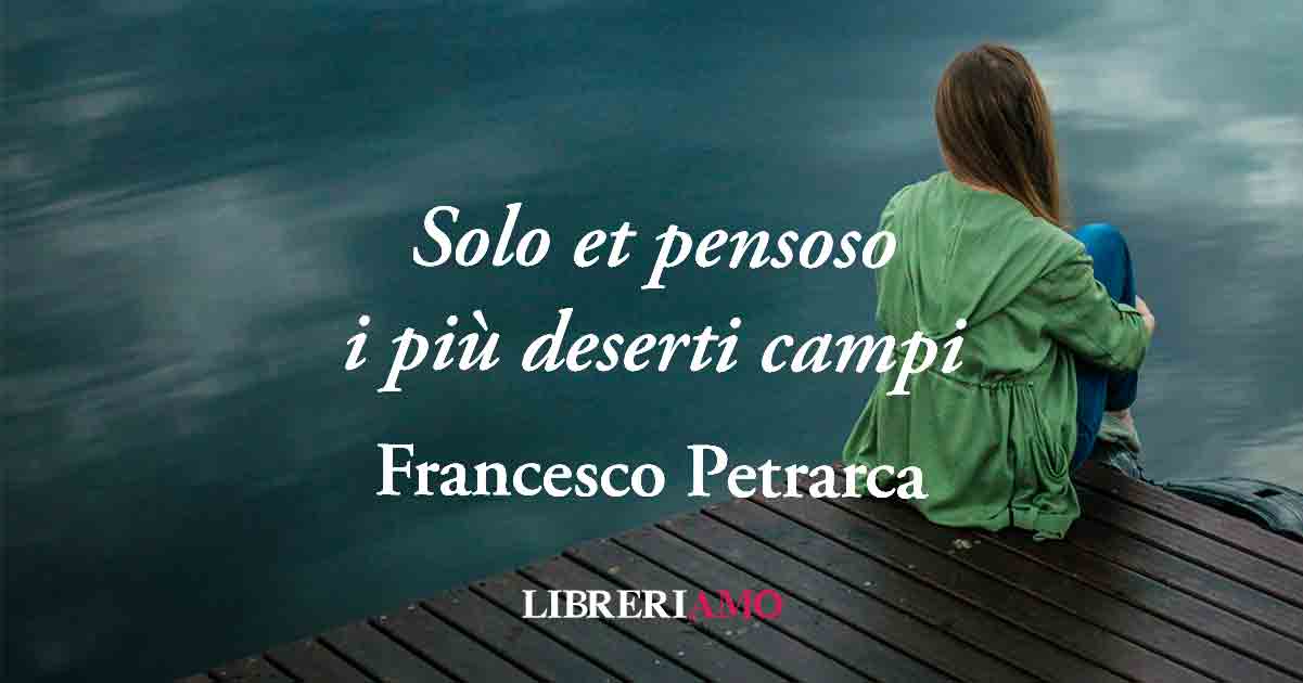 "Solo et pensoso i più deserti campi" (1333) di Petrarca, quando l'amore crea solitudine 9 "Solo et pensoso i più deserti campi" (1333) di Petrarca, quando l'amore crea solitudine