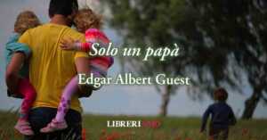 "Solo un papà" di Edgar Guest, la poesia che ogni padre vorrebbe ascoltare