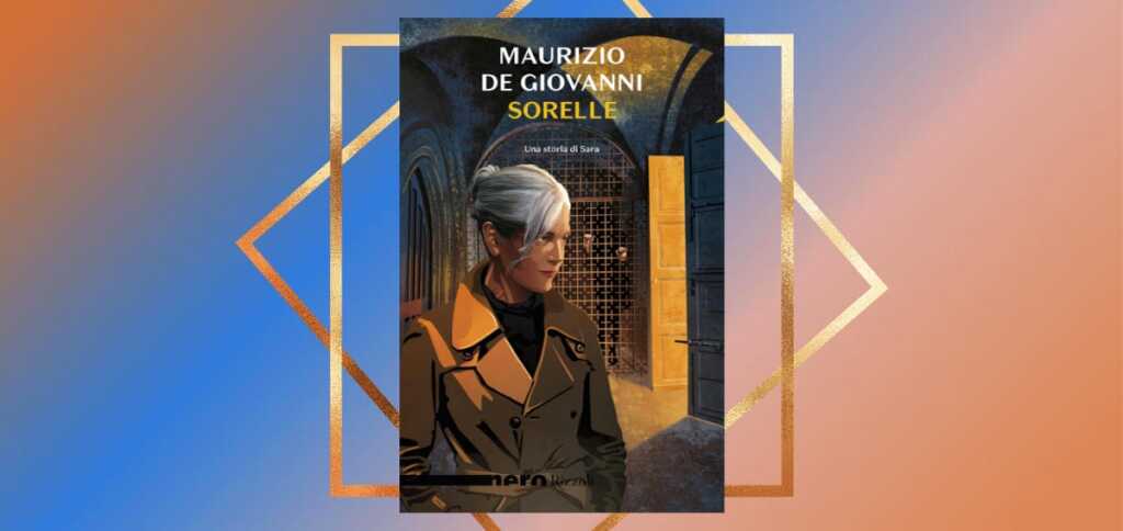"Sorelle" di Maurizio De Giovanni, il ritorno del maestro del noir italiano