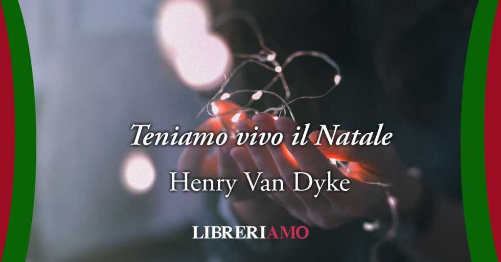 "Teniamo vivo il Natale": La poesia di Henry Van Dyke sul vero spirito natalizio