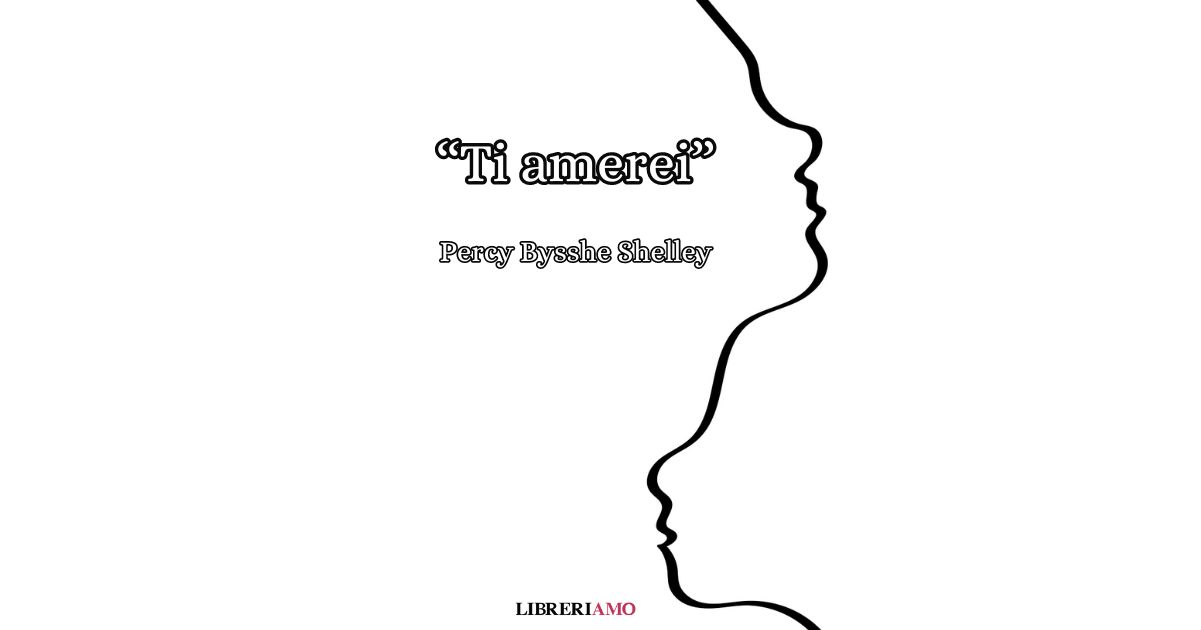 “Ti amerei”, la poesia sull'amore non corrisposto di Percy Bysshe Shelley 9 “Ti amerei”, la poesia sull'amore non corrisposto di Percy Bysshe Shelley