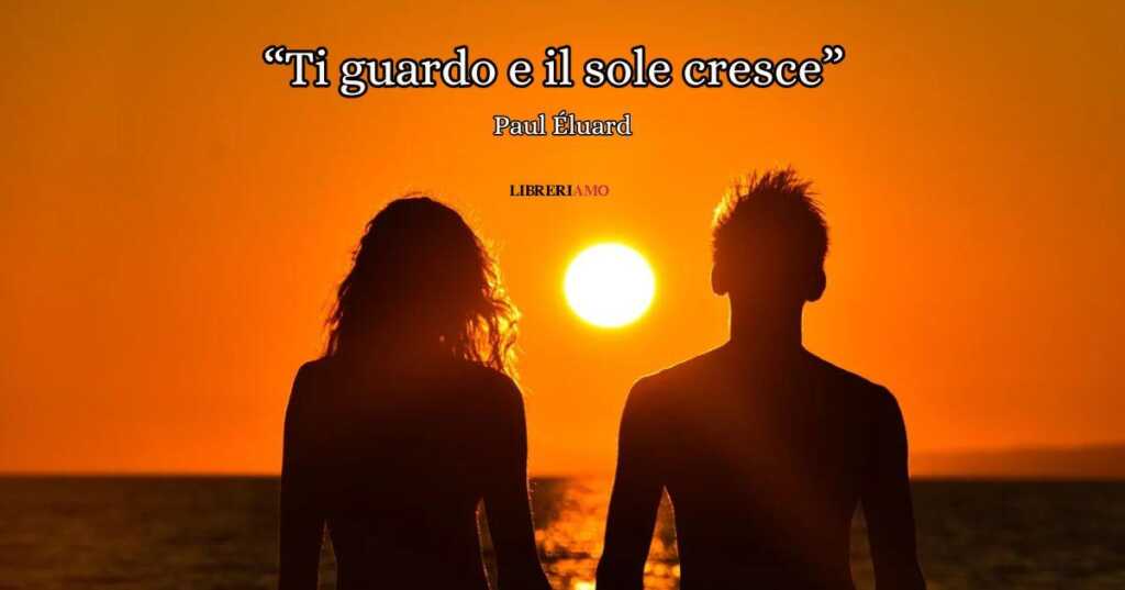 "Ti guardo e il sole cresce" di Paul Éluard, la poesia che racconta l'amore totalizzante