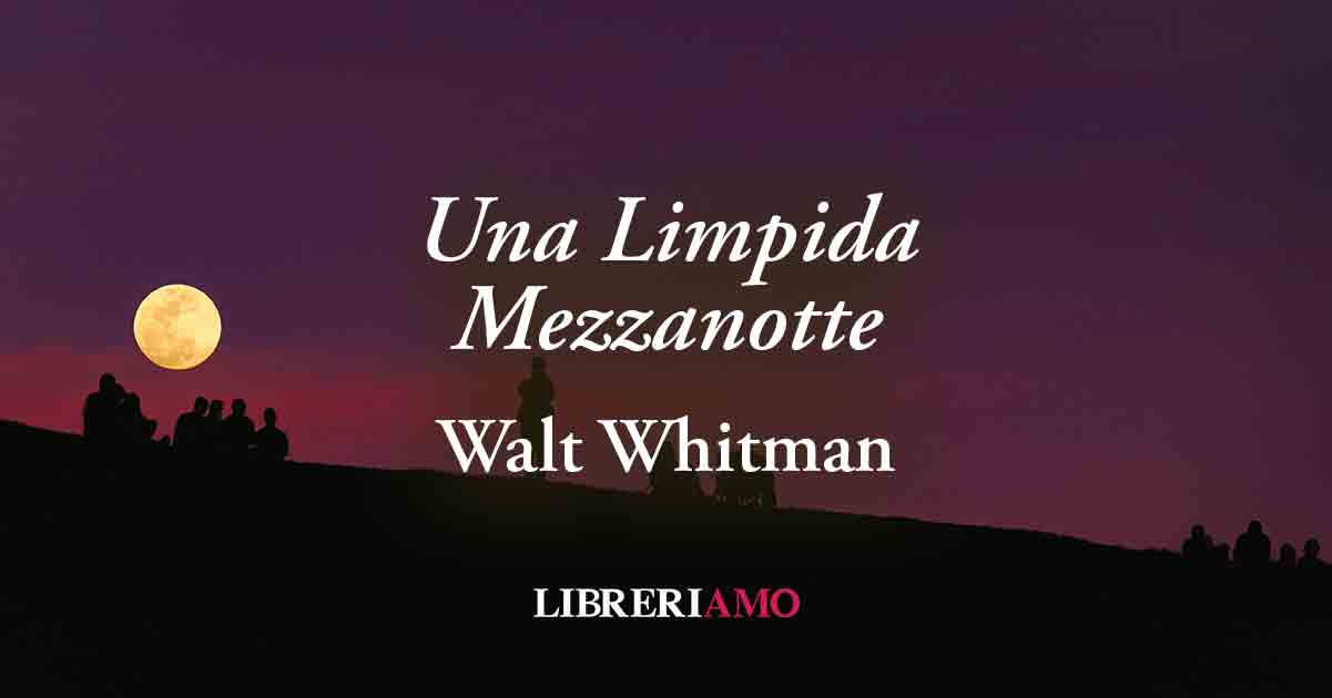 "Una Limpida Mezzanotte" (1855) di Walt Whitman: poesia sul desiderio di "cose vere"